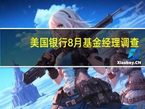 美国银行8月基金经理调查：投资者仍然看好长期利率净10%的人预计未来12个月债券收益率将下降