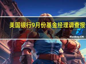 美国银行9月份基金经理调查报告：投资者对宏观经济保持谨慎态度但对利率水平持乐观态度