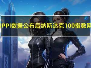 美国零售销售与PPI数据公布后纳斯达克100指数期货涨幅扩大至1%