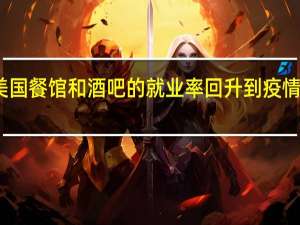 美国餐馆和酒吧的就业率回升到疫情前水平