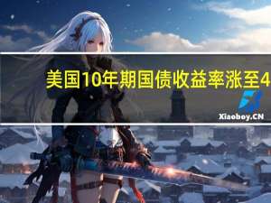 美国10年期国债收益率涨至4.3647%创2007年以来新高目前涨约6.0个基点