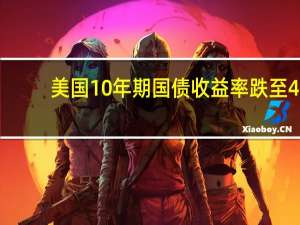美国10年期国债收益率跌至4.5%以下为9月27日以来最低水平