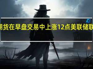 美国10年期国债期货在早盘交易中上涨12点美联储联邦基金期货也略微上涨