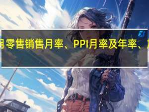 美国11月纽约联储制造业指数、10月零售销售月率、PPI月率及年率、加拿大9月批发销售月率将于十分钟后公布