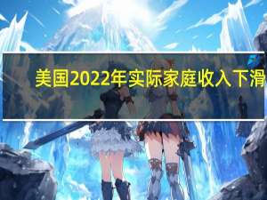 美国2022年实际家庭收入下滑2.3%至74580美元