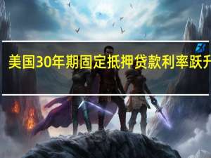 美国30年期固定抵押贷款利率跃升至7.31%为2000年以来最高