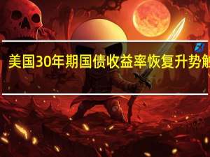 美国30年期国债收益率恢复升势触及4.27附近的日内高点