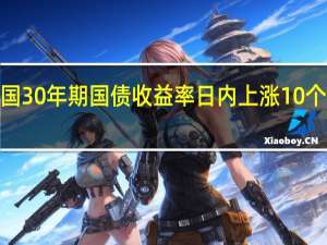 美国30年期国债收益率日内上涨10个基点至4.89%