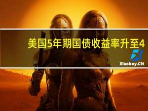 美国5年期国债收益率升至4.50%逼近2022年高点
