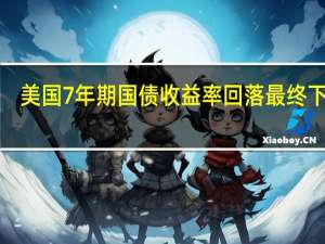 美国7年期国债收益率回落最终下跌1.1个基点至4.691%