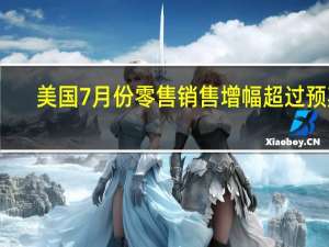 美国7月份零售销售增幅超过预期
