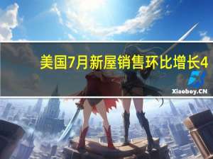 美国7月新屋销售环比增长4.4%至71.4万户创将近一年来新高开发商继续受益于地产市场有限的库存