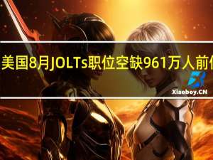 美国8月JOLTs职位空缺961万人前值882.7万人