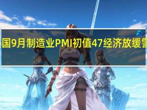 美国9月制造业PMI初值47 经济放缓警报响起