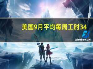 美国9月平均每周工时 34.4预期34.4前值34.4