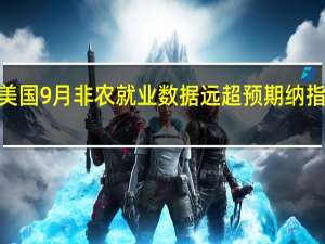 美国9月非农就业数据远超预期 纳指低开0.7%