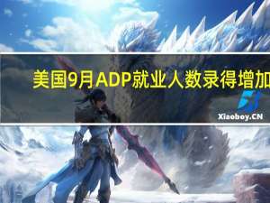 美国9月ADP就业人数录得增加8.9万人为2021年1月以来最小增幅