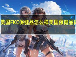 美国FKC保健品怎么样 美国保健品排行榜