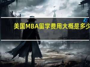 美国MBA留学费用大概是多少