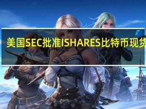 美国SEC批准ISHARES比特币现货ETF