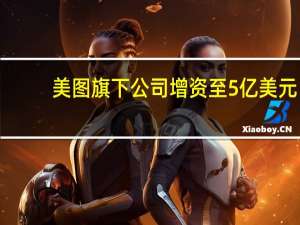 美图旗下公司增资至5亿美元