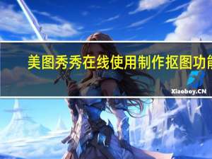 美图秀秀在线使用制作抠图功能（美图秀秀在线使用制作抠图）