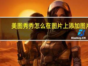 美图秀秀怎么在图片上添加图片（怎么在图片上添加图片）