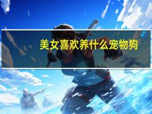 美女喜欢养什么宠物狗