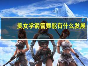 美女学钢管舞能有什么发展