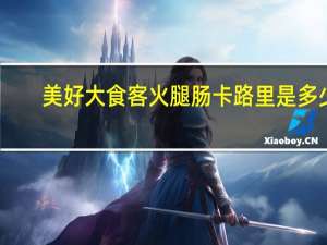 美好 大食客火腿肠卡路里是多少