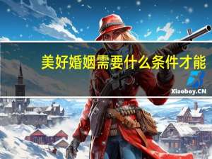 美好婚姻需要什么条件才能