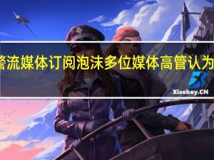 美媒体高管示警流媒体订阅泡沫 多位媒体高管认为流媒体订阅或将崩盘