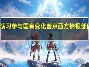 美媒俄北极联合演习参与国有变化 普京西方情报部门正帮乌克兰策划空袭