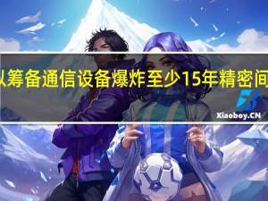 美媒称以筹备通信设备爆炸至少15年 精密间谍攻防战曝光