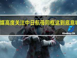 美媒高度关注中日航母同框 这到底意味着什么