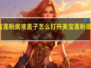 美宝莲粉底液盖子怎么打开 美宝莲粉底液好用吗