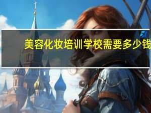 美容化妆培训学校需要多少钱