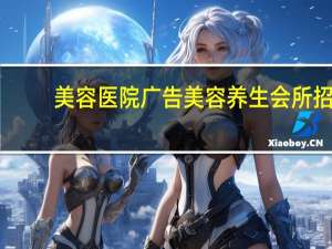 美容医院广告 美容养生会所招聘广告怎么写