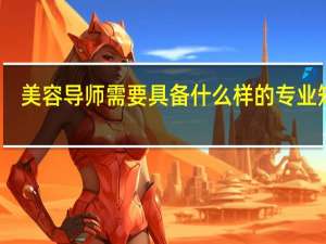 美容导师需要具备什么样的专业知识