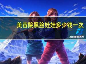 美容院黑脸娃娃多少钱一次(黑脸娃娃多久做一次比较适合)