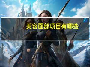 美容面部项目有哪些，脸部做美容，可以做哪些项目