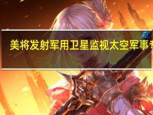 美将发射军用卫星监视太空军事专家：美做法是在将太空当战场