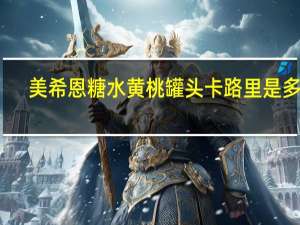 美希恩 糖水黄桃罐头卡路里是多少