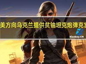 美方向乌克兰提供贫铀坦克炮弹克宫回应：一切责任将由美方承担