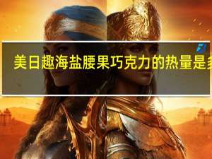 美日趣 海盐腰果巧克力的热量是多少