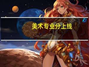 美术专业分上线，文化大概多少分能上本科