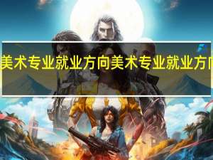 美术专业就业方向 美术专业就业方向如何