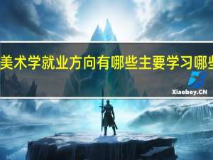 美术学就业方向有哪些 主要学习哪些课程
