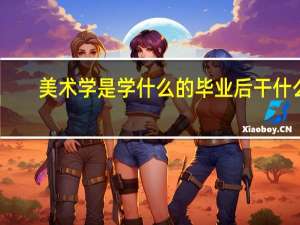 美术学是学什么的 毕业后干什么