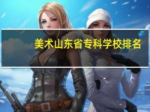 美术山东省专科学校排名